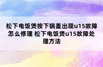 松下电饭煲按下锅盖出现u15故障怎么修理 松下电饭煲u15故障处理方法